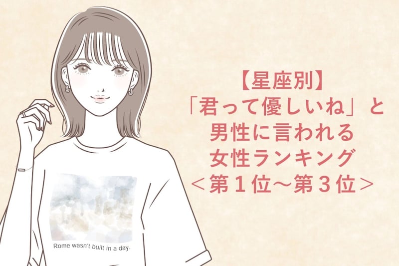 【星座別】「君って優しいね」と男性に言われる女性ランキング＜第１位～第３位＞