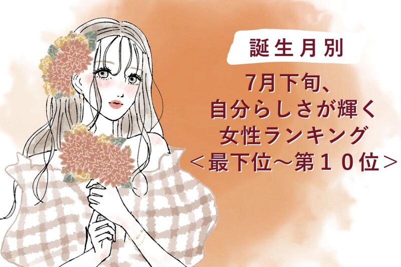 【誕生月別】7月下旬、自分らしさが輝く女性ランキング＜最下位～第１０位＞