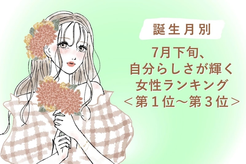 【誕生月別】7月下旬、自分らしさが輝く女性ランキング<第1位~第3位>