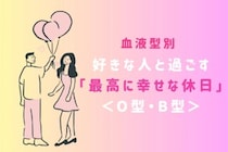 【血液型別】好きな人と過ごす「最高に幸せな休日」＜O型・B型＞