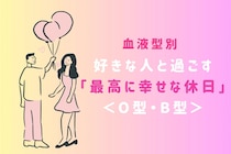 【血液型別】好きな人と過ごす「最高に幸せな休日」＜O型・B型＞