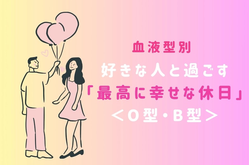【血液型別】好きな人と過ごす「最高に幸せな休日」<O型・B型>