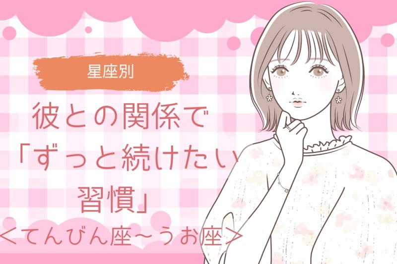 【星座別】彼との関係で「ずっと続けたい習慣」<てんびん座〜うお座>