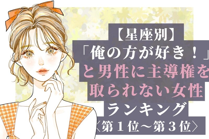 【星座別】「俺の方が好き!」と男性に主導権を取られない女性ランキング<第1位〜第3位>