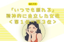 【誕生月別】「いつでも頼れる」精神的に自立した女性ランキング＜第１位〜第３位＞