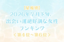 【星座別】2026年７月下旬、出会い運絶好調な女性ランキング＜第４位〜第６位＞