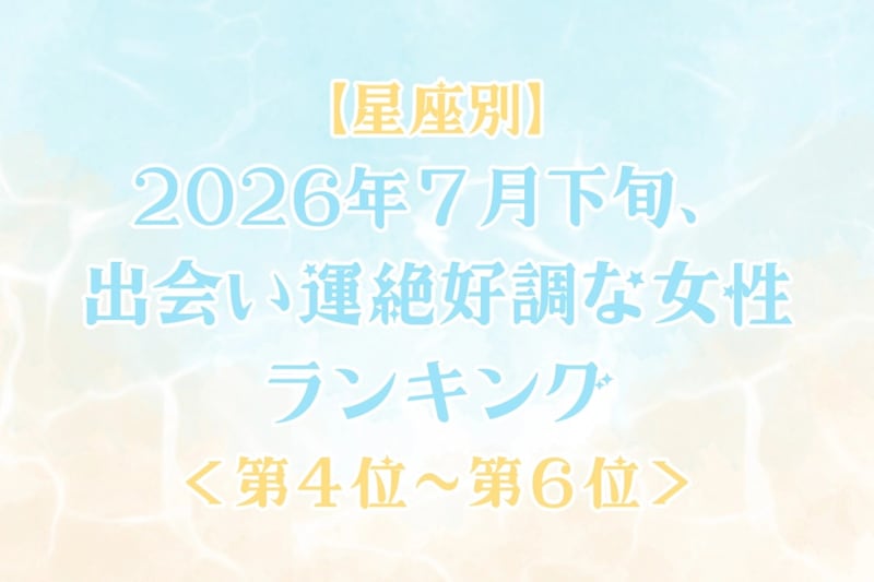 【星座別】2026年７月下旬、出会い運絶好調な女性ランキング＜第４位〜第６位＞
