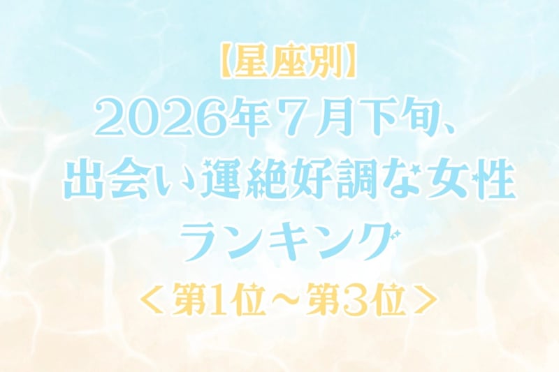 【星座別】2026年７月下旬、出会い運絶好調な女性ランキング＜第１位〜第３位＞
