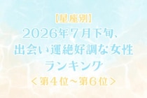 【星座別】2026年７月下旬、出会い運絶好調な女性ランキング＜第４位〜第６位＞