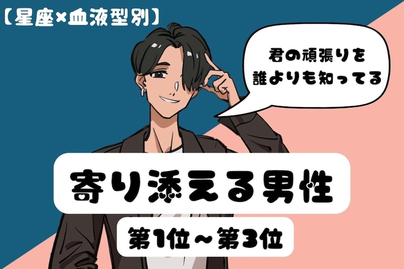 【星座×血液型別】「君の頑張りを誰よりも知ってる」♡寄り添える男性ランキング＜第１位〜第３位＞