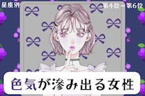 【星座別】「あの目線にやられた…」色気が滲み出る女性ランキング＜第４位〜第６位＞
