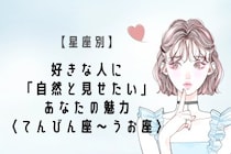 【星座別】好きな人に「自然と見せたい」あなたの魅力＜てんびん座〜うお座＞