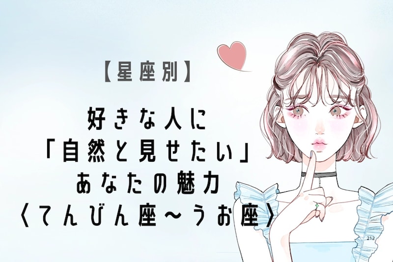 【星座別】好きな人に「自然と見せたい」あなたの魅力<てんびん座〜うお座>