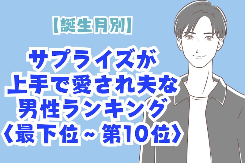 【誕生月別】サプライズが上手で愛され夫な男性ランキング<最下位~第10位>