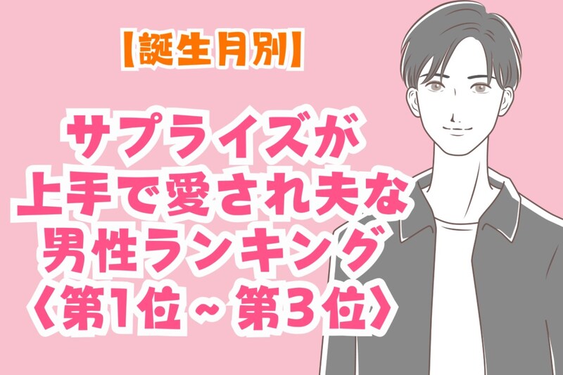 【誕生月別】サプライズが上手で愛され夫な男性ランキング＜第１位～第３位＞