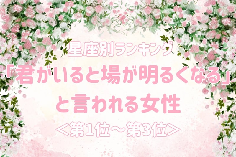 【星座別】「君がいると場が明るくなる」と言われる女性ランキング＜第１位～第３位＞