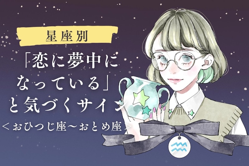 【星座別】あなたが「恋に夢中になっている」と気づくサイン<おひつじ座〜おとめ座>