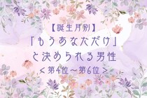 【誕生月別】「もうあなただけ」と決められる男性ランキング＜第４位〜第６位＞