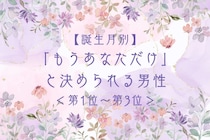 【誕生月別】「もうあなただけ」と決められる男性ランキング＜第１位〜第３位＞