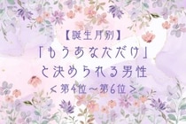 【誕生月別】「もうあなただけ」と決められる男性ランキング＜第４位〜第６位＞