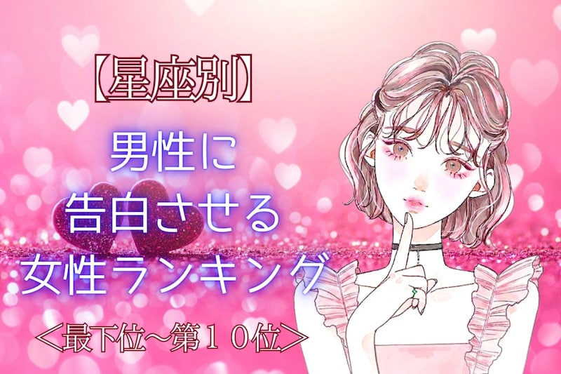 【星座別】「好きだって伝えたい!」男性に告白させる女性ランキング<最下位~第10位>