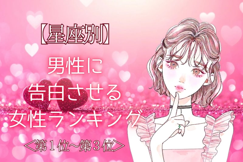【星座別】「好きだって伝えたい！」男性に告白させる女性ランキング＜第１位～第３位＞