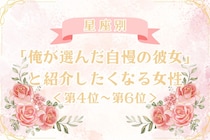 【星座別】「俺が選んだ自慢の彼女」と紹介したくなる女性ランキング＜第４位〜第６位＞