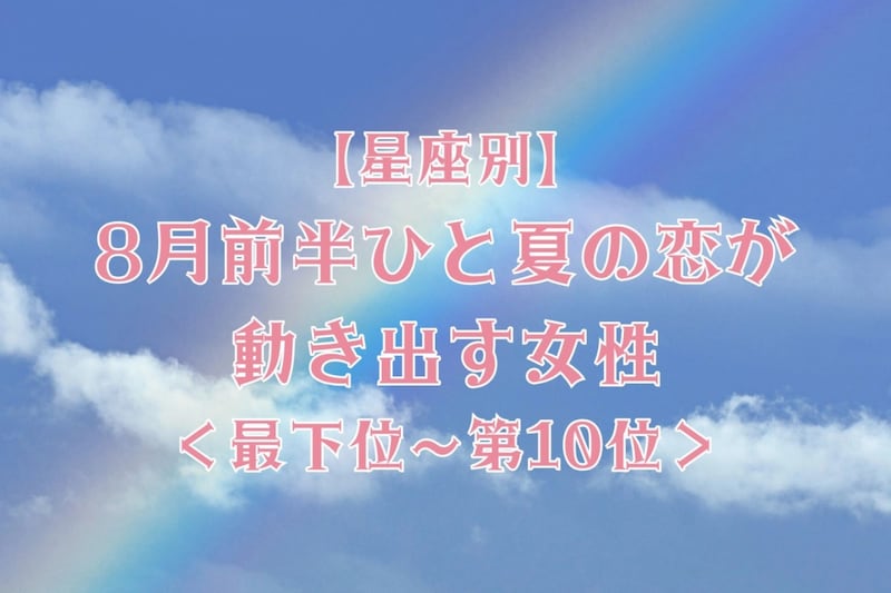 【星座別】８月前半、ひと夏の恋が動き出す女性ランキング＜最下位～第１０位＞