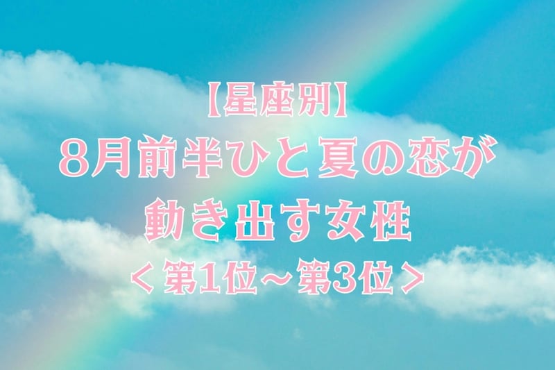 【星座別】8月前半、ひと夏の恋が動き出す女性ランキング<第1位~第3位>