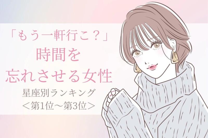 【星座別】「もう一軒行こ?」時間を忘れさせる女性ランキング<第1位~第3位>
