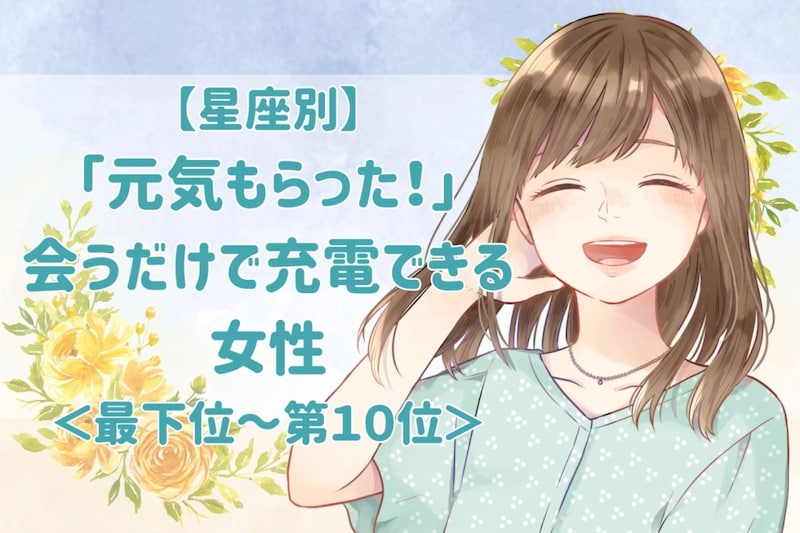 【星座別】「元気もらった!」会うだけで充電できる女性ランキング<最下位~第10位>