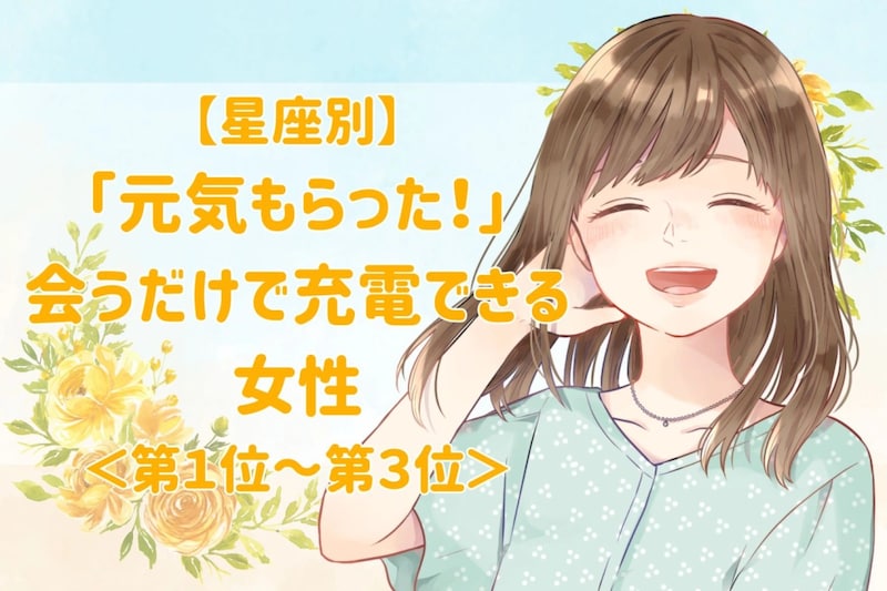 【星座別】「元気もらった!」会うだけで充電できる女性ランキング<第1位~第3位>