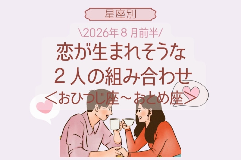 【星座別】2026年8月前半、恋が生まれそうな2人の組み合わせ<おひつじ座〜おとめ座>