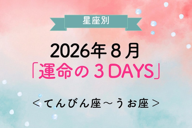 【星座別】2026年８月「運命の３DAYS」＜てんびん座〜うお座＞