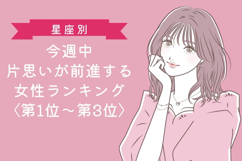 【星座別】今週中、片思いが前進する女性ランキング＜第１位～第３位＞