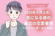 【星座別】2026年８月上旬、気になる彼の最近の恋愛事情＜おひつじ座〜おとめ座＞