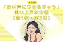 【誕生月別】「笑い声につられちゃう」笑い上戸な女性ランキング＜第１位～第３位＞