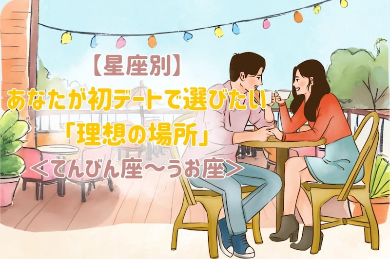 【星座別】あなたが初デートで選びたい「理想の場所」＜てんびん座〜うお座＞