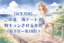【誕生月別】この夏、海デートで胸キュンさせる女性ランキング＜最下位～第１０位＞