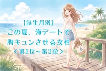 【誕生月別】この夏、海デートで胸キュンさせる女性ランキング＜第１位～第３位＞