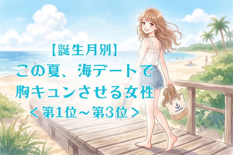 【誕生月別】この夏、海デートで胸キュンさせる女性ランキング＜第１位～第３位＞