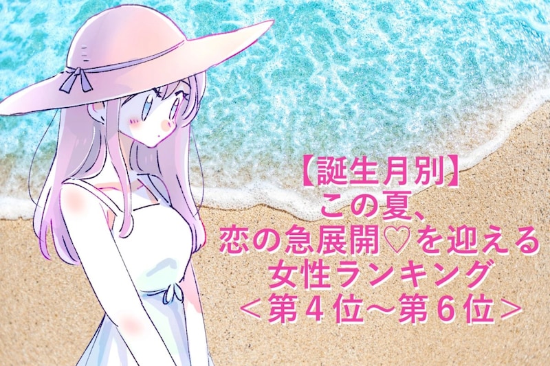 【誕生月別】この夏、恋の急展開♡を迎える女性ランキング＜第４位〜第６位＞