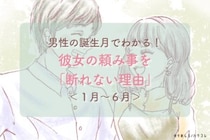 男性の誕生月でわかる！彼女の頼み事を「断れない理由」＜１月〜６月＞