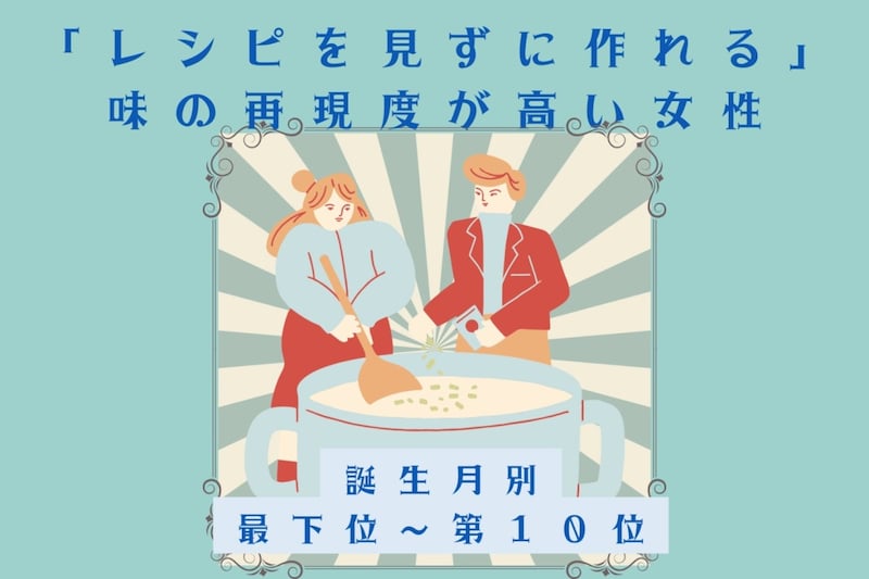 【誕生月別】「レシピを見ずに作れる」味の再現度が高い女性ランキング＜最下位～第１０位＞