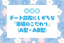 【血液型別】デート前夜にしがちな「準備のこだわり」＜A型・AB型＞