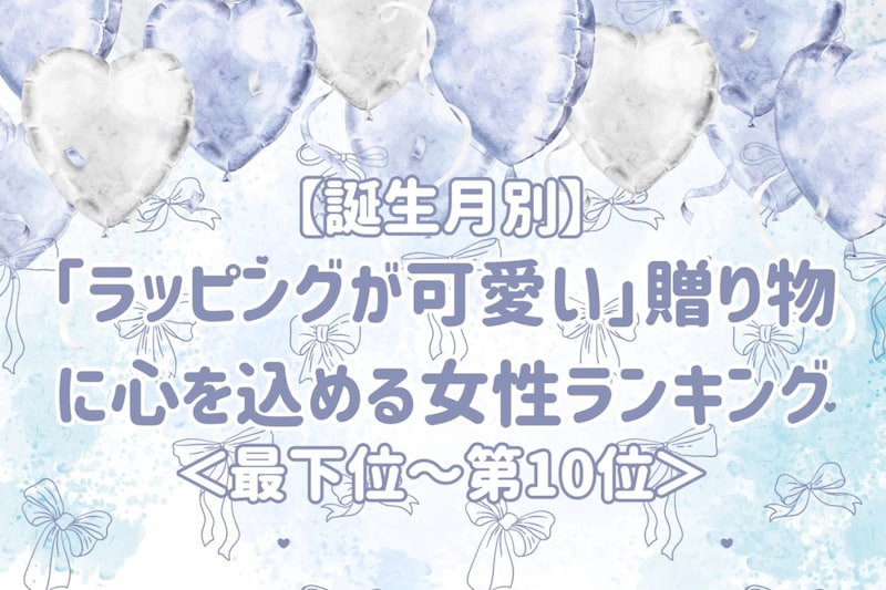【誕生月別】「ラッピングが可愛い」贈り物に心を込める女性ランキング<最下位~第10位>