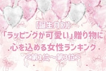 【誕生月別】「ラッピングが可愛い」贈り物に心を込める女性ランキング＜第１位～第３位＞