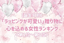 【誕生月別】「ラッピングが可愛い」贈り物に心を込める女性ランキング＜第１位～第３位＞