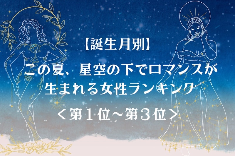 【誕生月別】この夏、星空の下でロマンスが生まれる女性ランキング<第1位~第3位>