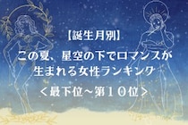 【誕生月別】この夏、星空の下でロマンスが生まれる女性ランキング＜最下位～第１０位＞